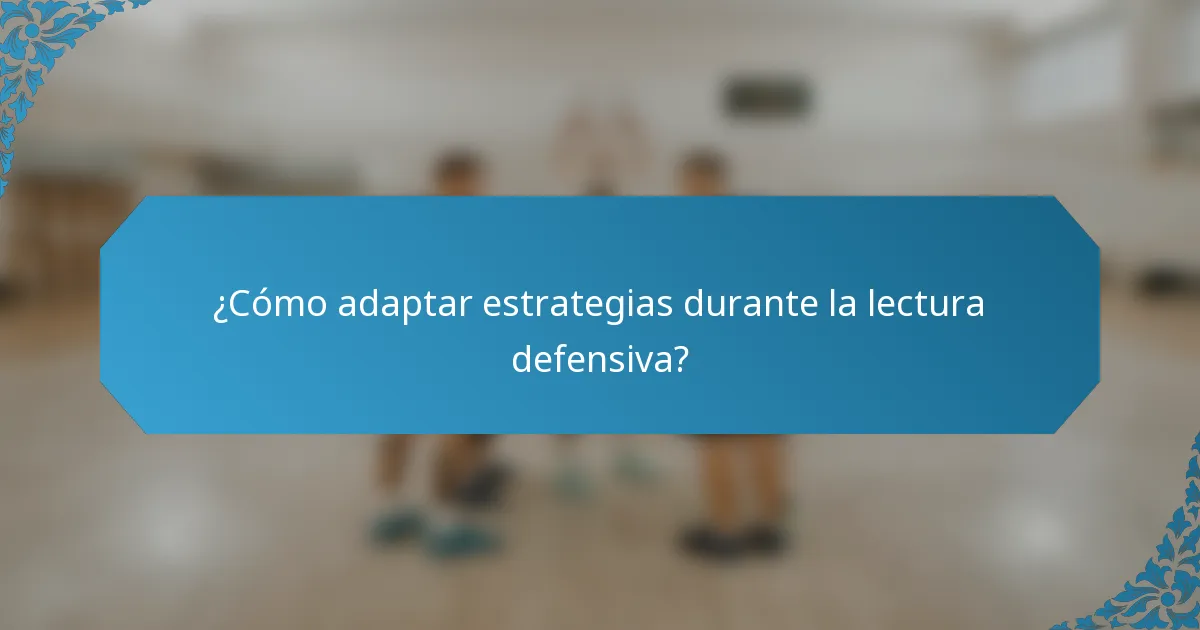 ¿Cómo adaptar estrategias durante la lectura defensiva?
