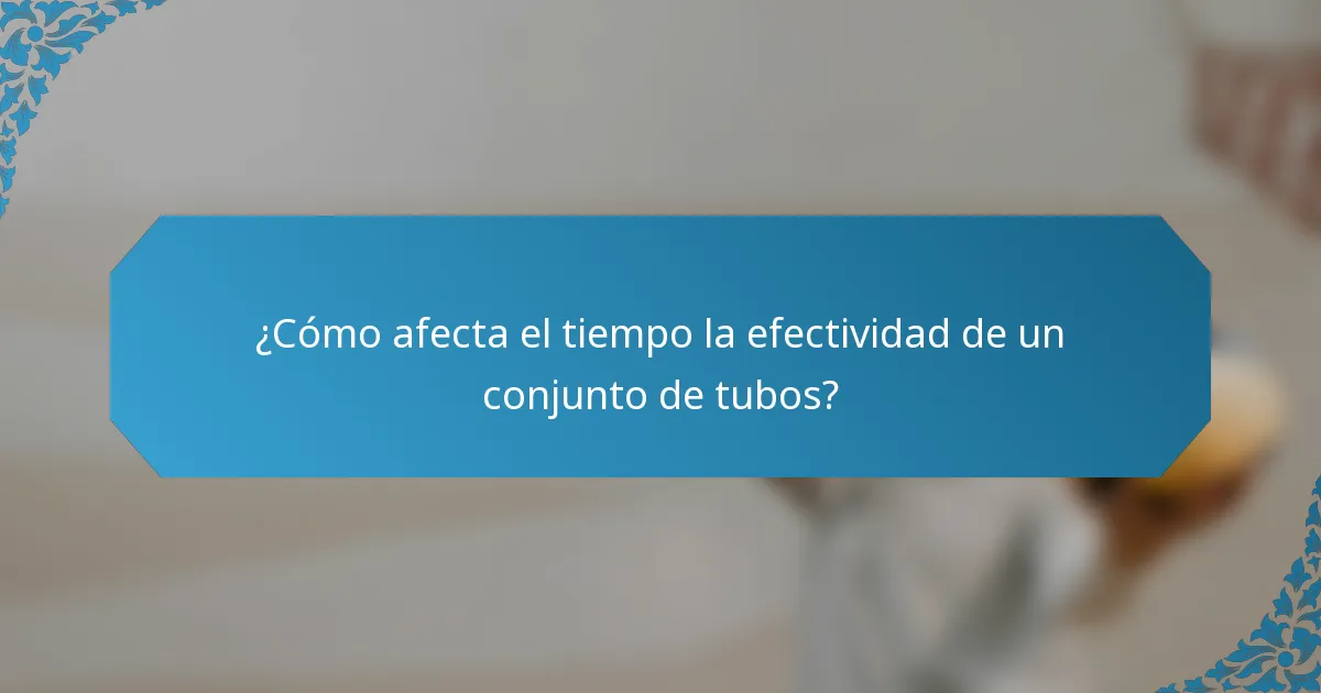 ¿Cómo afecta el tiempo la efectividad de un conjunto de tubos?