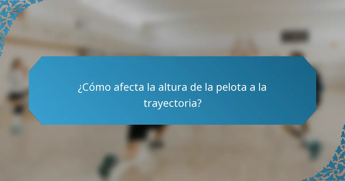 ¿Cómo afecta la altura de la pelota a la trayectoria?