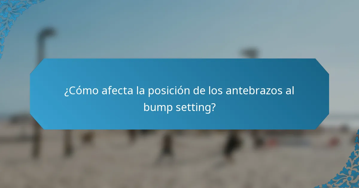 ¿Cómo afecta la posición de los antebrazos al bump setting?