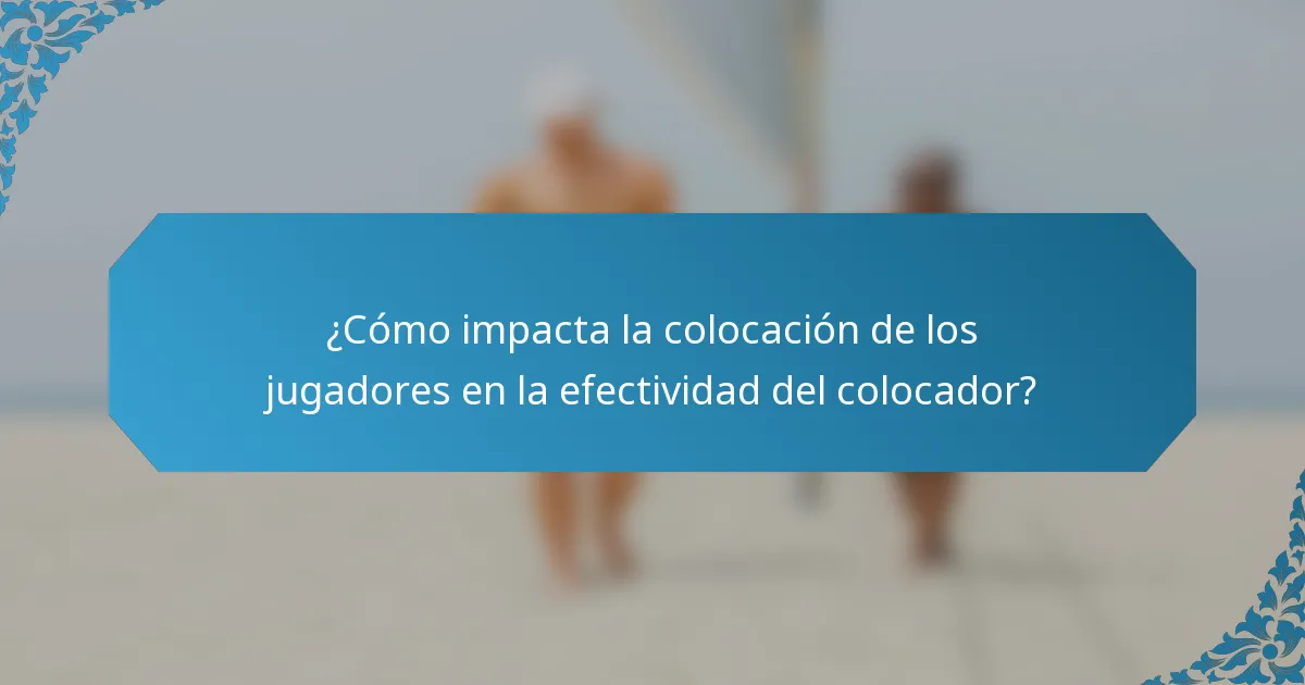 ¿Cómo impacta la colocación de los jugadores en la efectividad del colocador?