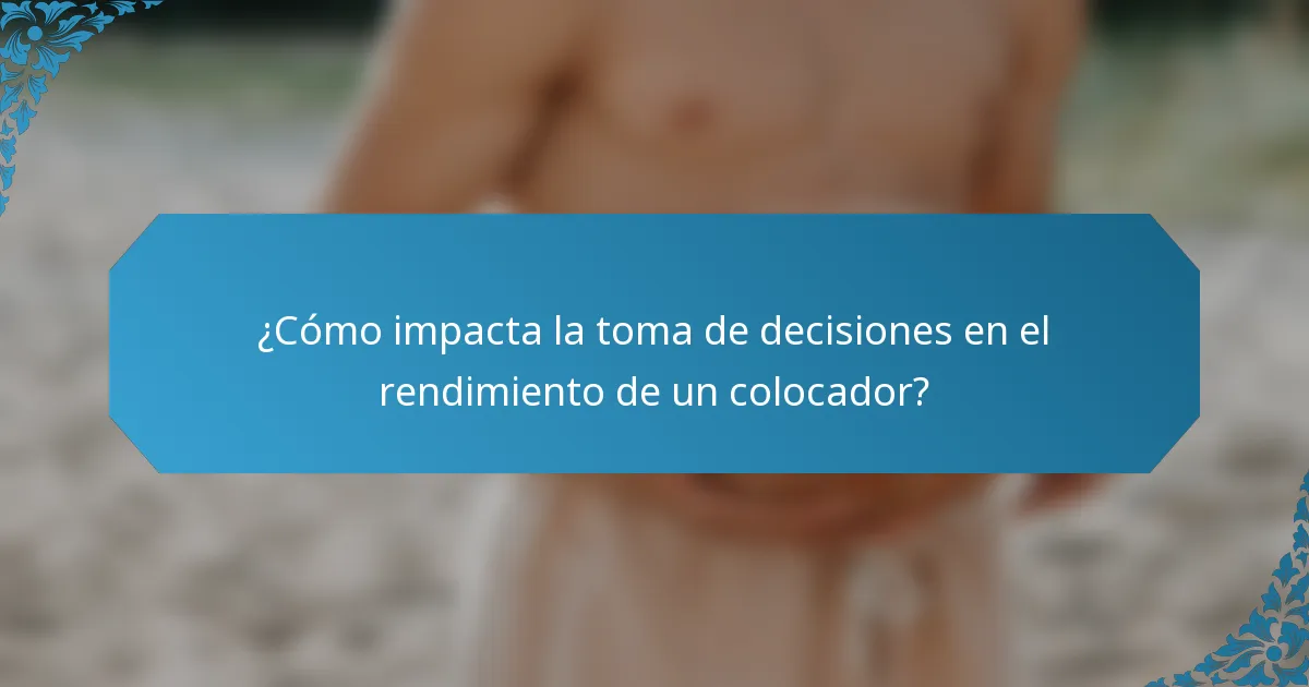 ¿Cómo impacta la toma de decisiones en el rendimiento de un colocador?