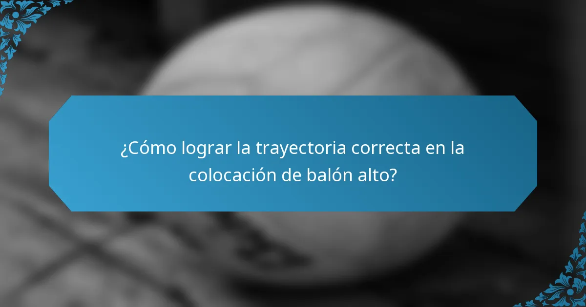 ¿Cómo lograr la trayectoria correcta en la colocación de balón alto?