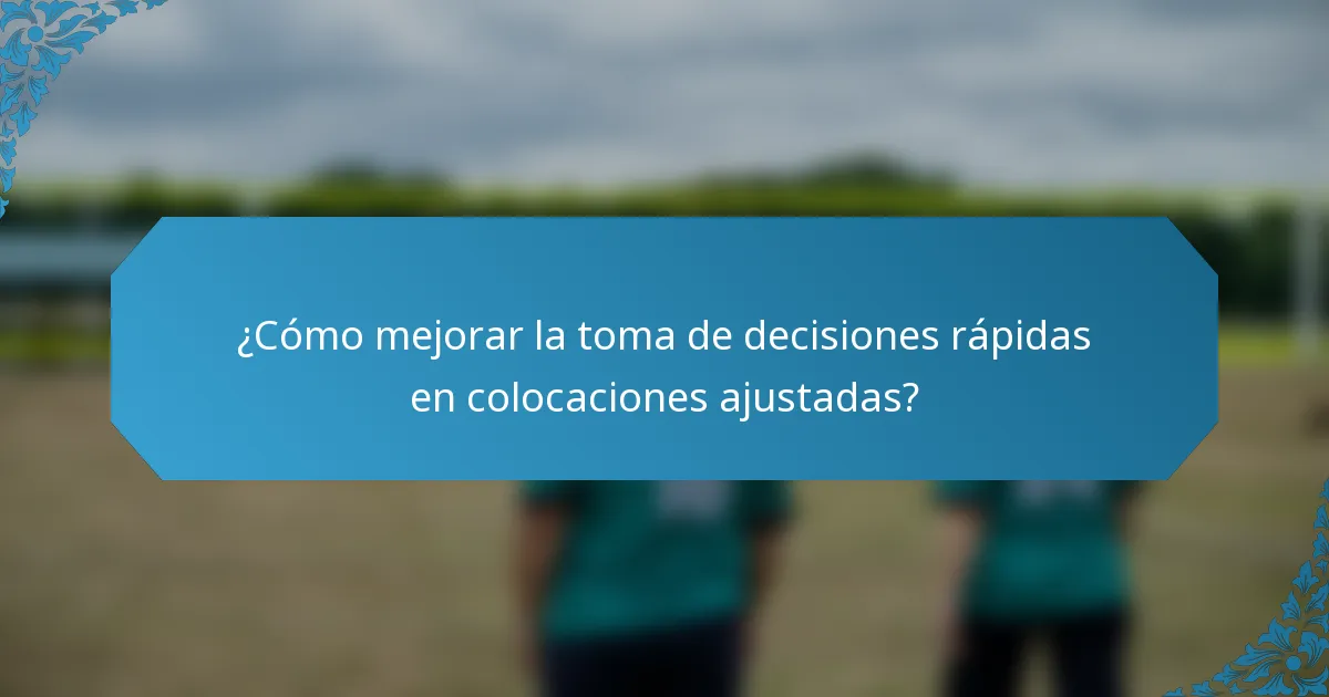 ¿Cómo mejorar la toma de decisiones rápidas en colocaciones ajustadas?