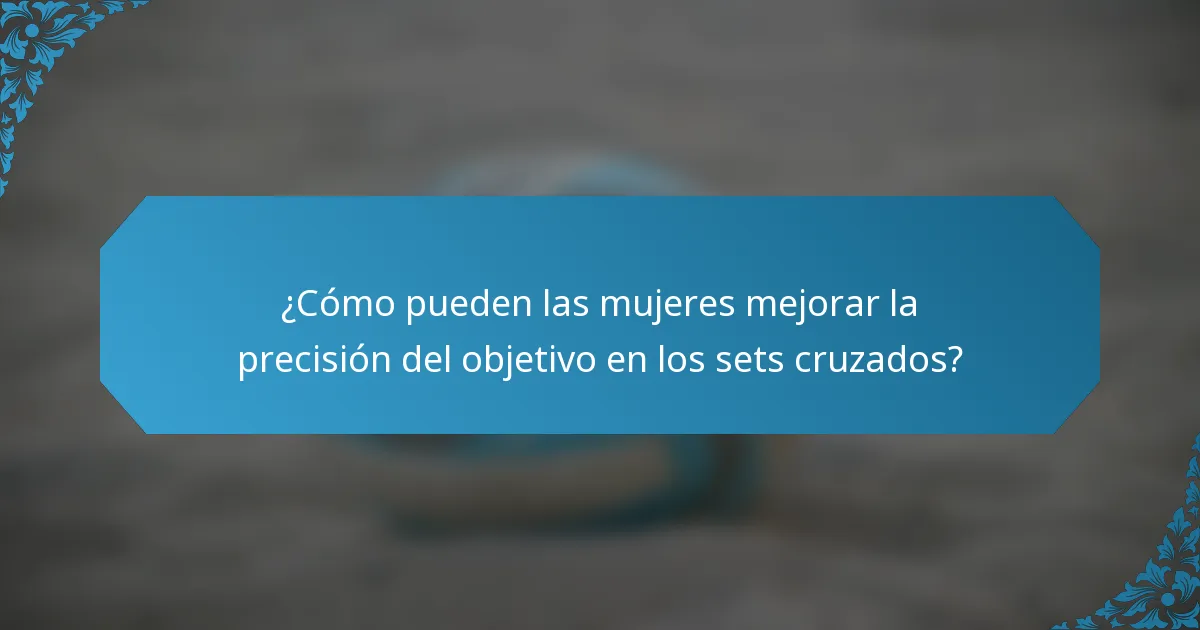 ¿Cómo pueden las mujeres mejorar la precisión del objetivo en los sets cruzados?