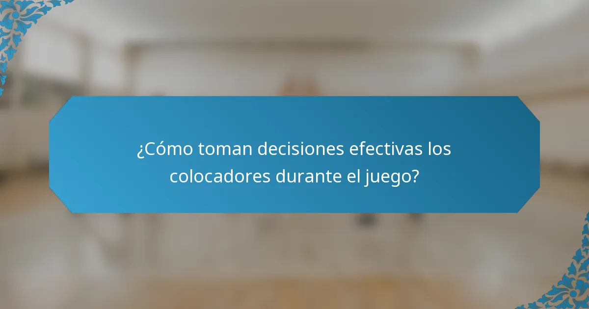 ¿Cómo toman decisiones efectivas los colocadores durante el juego?
