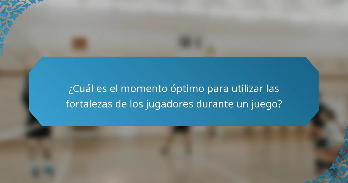 ¿Cuál es el momento óptimo para utilizar las fortalezas de los jugadores durante un juego?