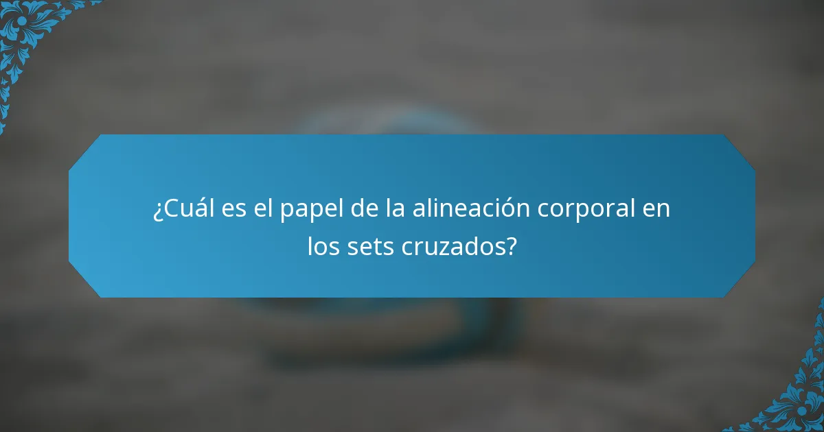 ¿Cuál es el papel de la alineación corporal en los sets cruzados?