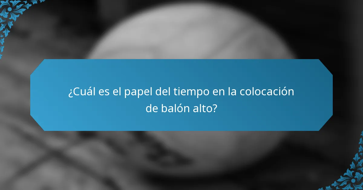 ¿Cuál es el papel del tiempo en la colocación de balón alto?