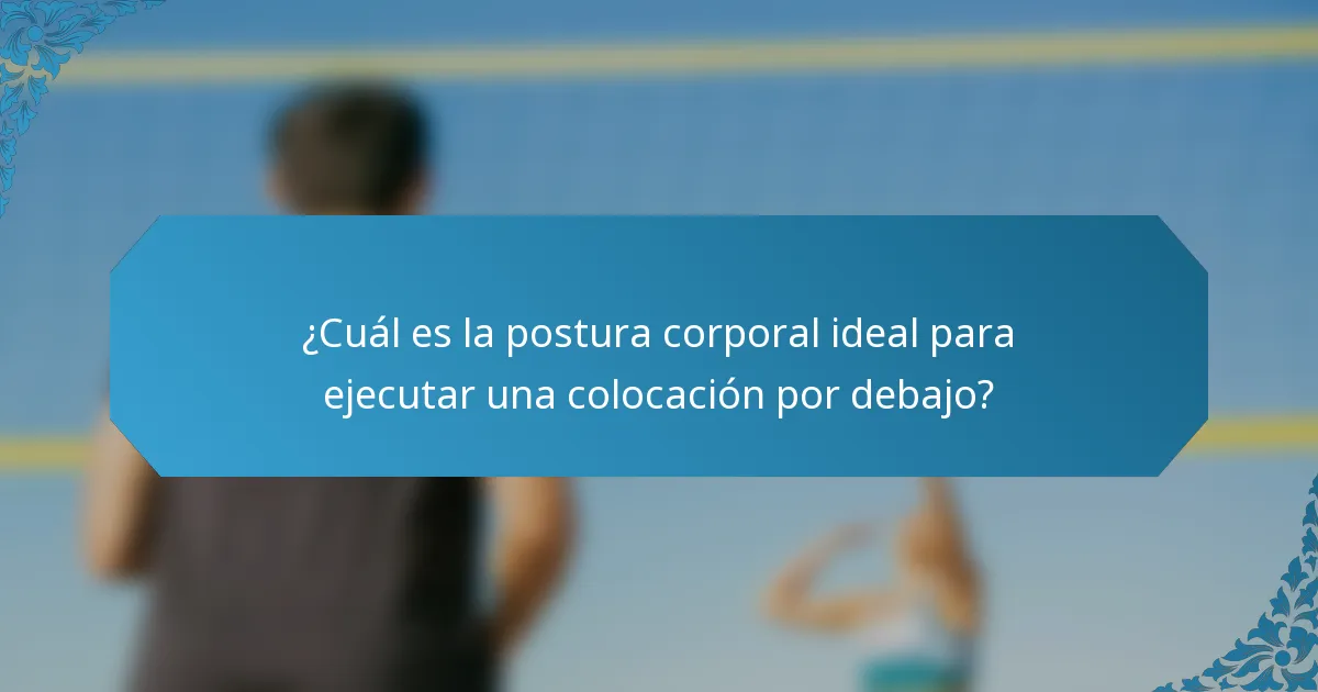 ¿Cuál es la postura corporal ideal para ejecutar una colocación por debajo?