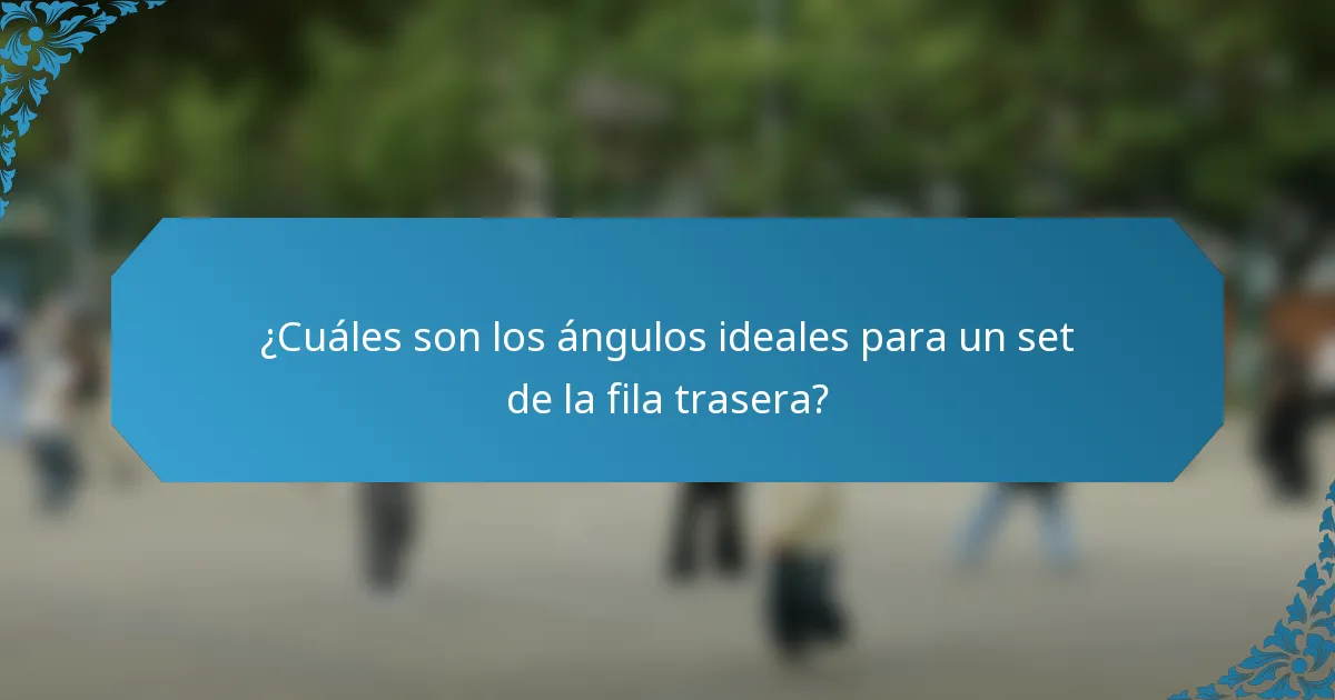¿Cuáles son los ángulos ideales para un set de la fila trasera?