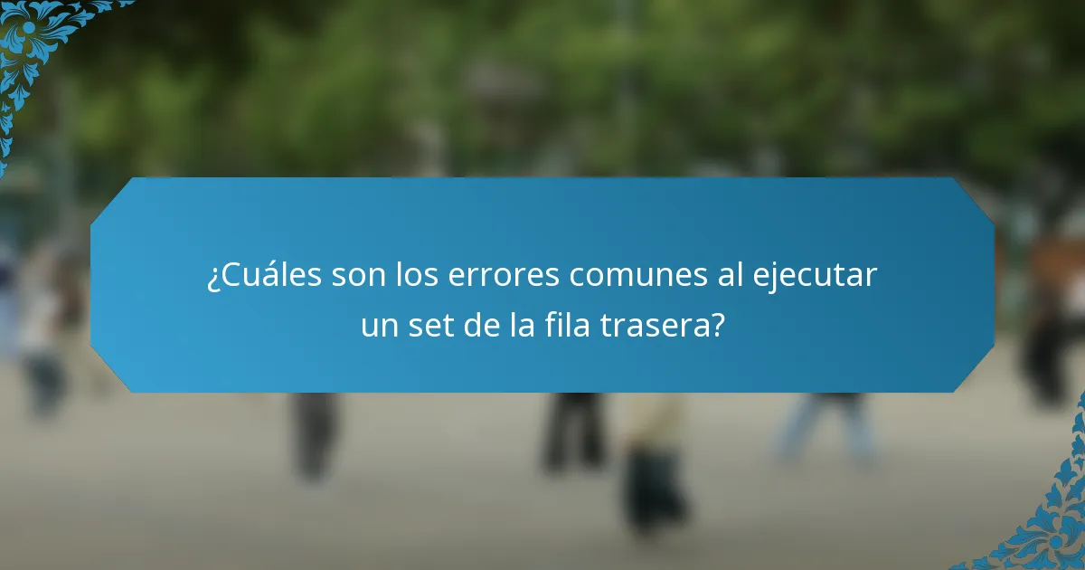 ¿Cuáles son los errores comunes al ejecutar un set de la fila trasera?