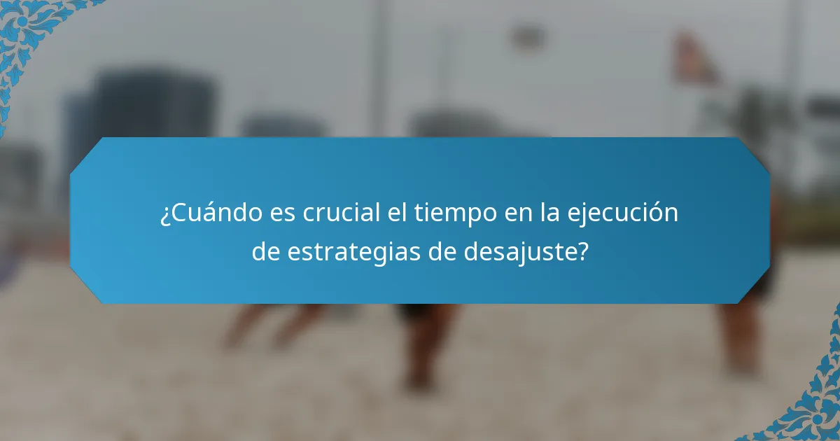 ¿Cuándo es crucial el tiempo en la ejecución de estrategias de desajuste?