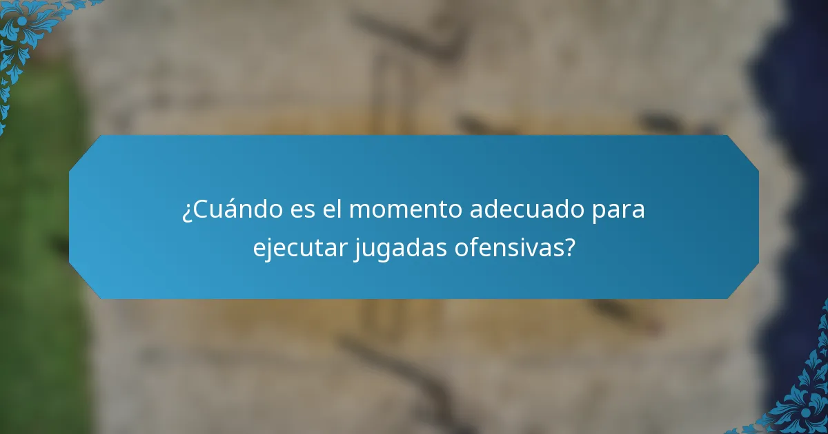 ¿Cuándo es el momento adecuado para ejecutar jugadas ofensivas?