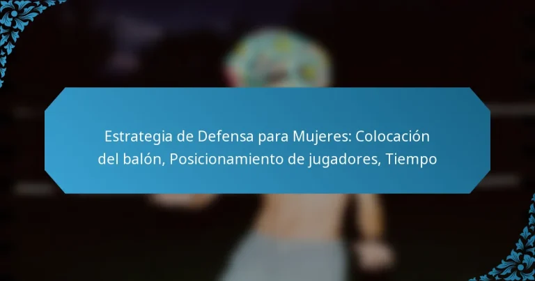Estrategia de Defensa para Mujeres: Colocación del balón, Posicionamiento de jugadores, Tiempo