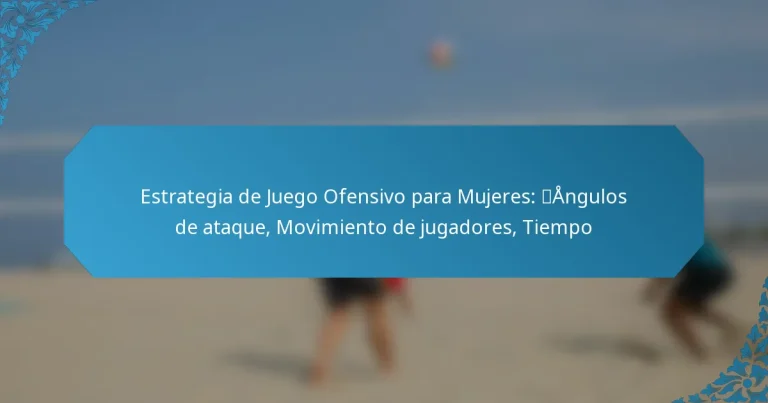 Estrategia de Juego Ofensivo para Mujeres: Ángulos de ataque, Movimiento de jugadores, Tiempo