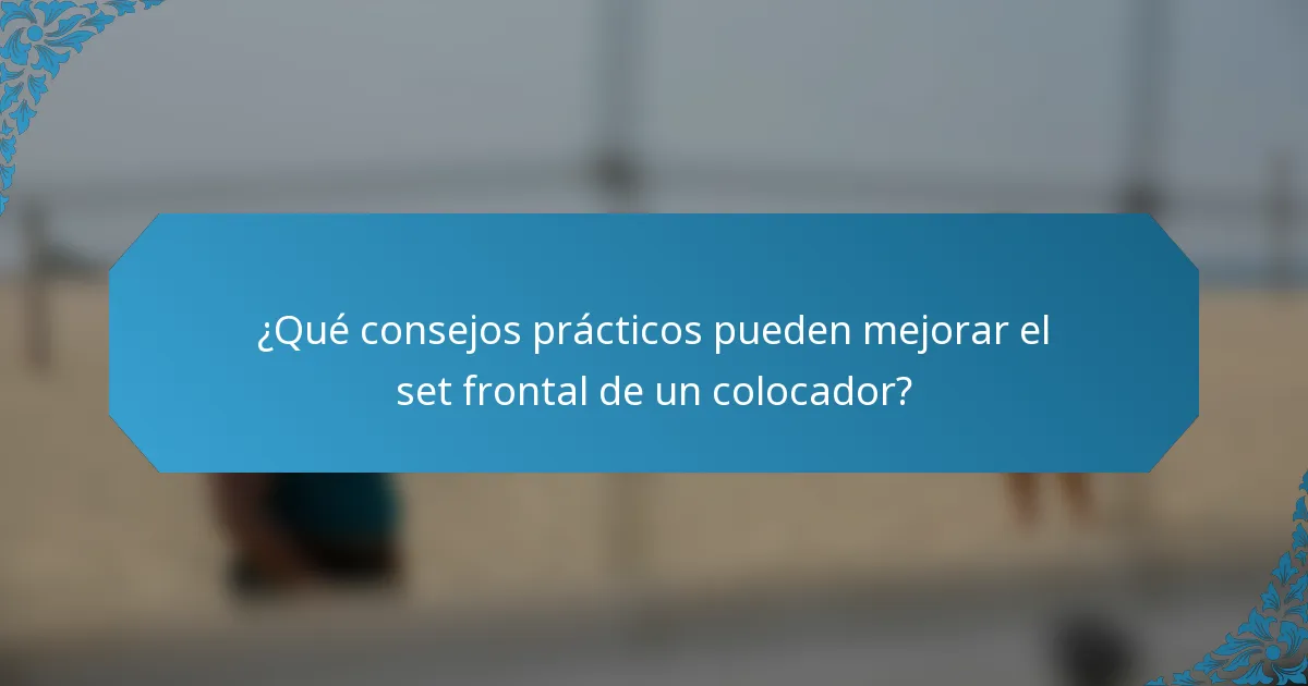 ¿Qué consejos prácticos pueden mejorar el set frontal de un colocador?