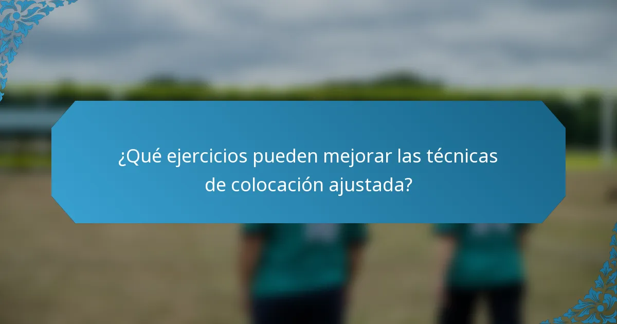 ¿Qué ejercicios pueden mejorar las técnicas de colocación ajustada?